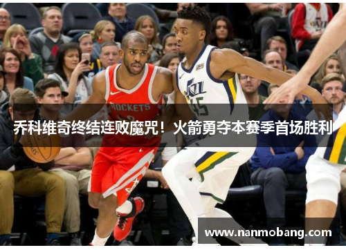 乔科维奇终结连败魔咒！火箭勇夺本赛季首场胜利